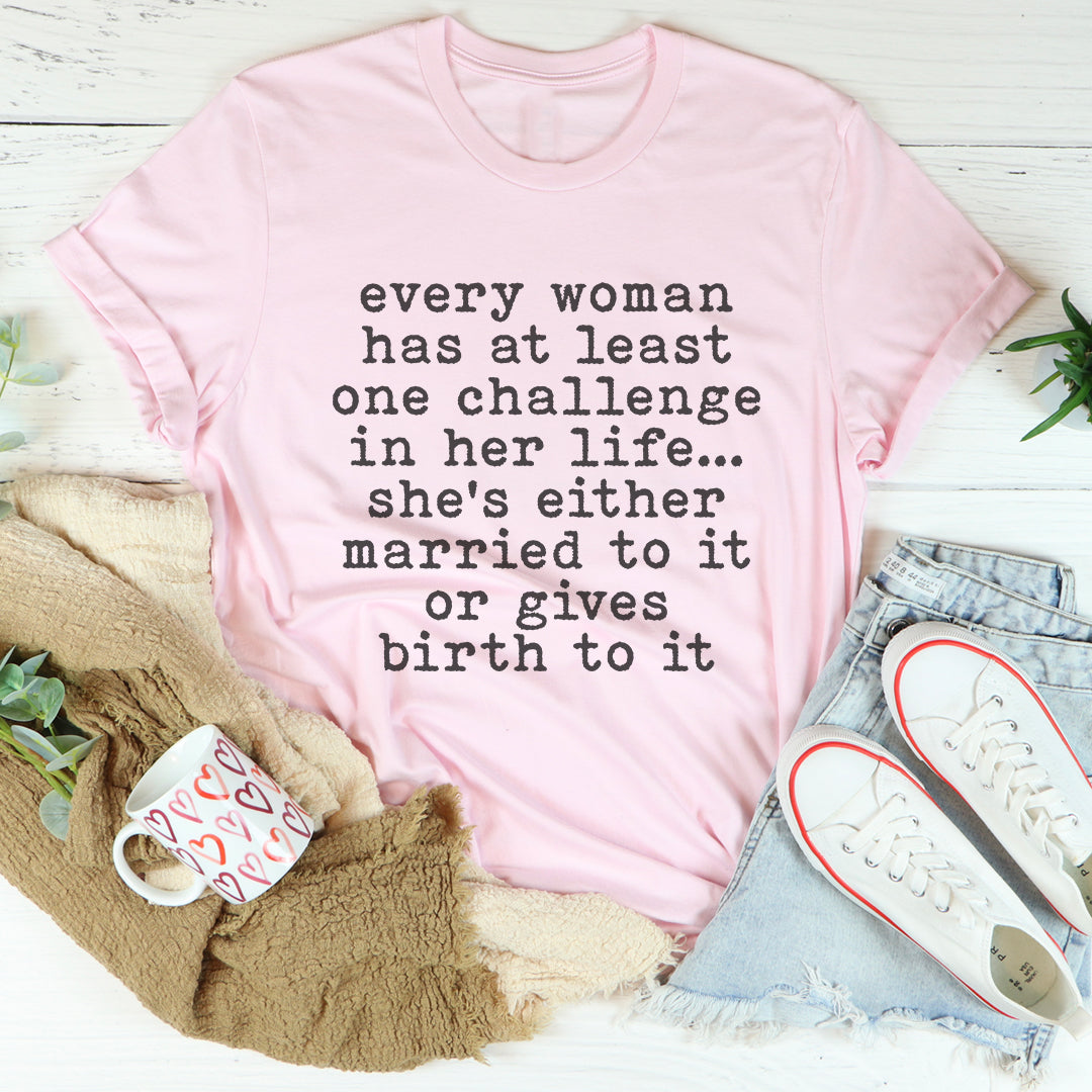 Every Woman Has At Least One Challenge In Life Tee